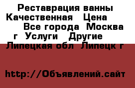 Реставрация ванны Качественная › Цена ­ 3 333 - Все города, Москва г. Услуги » Другие   . Липецкая обл.,Липецк г.